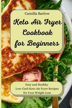 Keto Air Fryer Cookbook for Beginners: Easy and Healthy Low-Carb Keto Air Fryer Recipes for Your Weight Loss