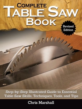 Hardcover Complete Table Saw Book, Revised Edition: Step-By-Step Illustrated Guide to Essential Table Saw Skills, Techniques, Tools and Tips Book