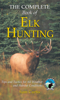 Hardcover Complete Book of Elk Hunting: Tips And Tactics For All Weather And Habitat Conditions Book