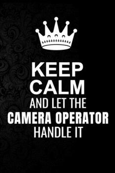 Keep Calm and Let the Camera operator Handle It: 6*9 Inch 100 Pages Camera operator Blanked Lined Journal / Notebooks as Gift for Your friend, coworker, Spouse, Dad Or Any Camera operator