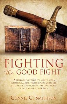 Paperback Fight the Good Fight: A testimony of what it's like to live a supernatural life, trusting God when life gets tough, and fighting the good fi Book