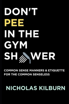 Paperback Don't Pee In The Gym Shower: Common Sense Manners & Etiquette For The Common Senseless Book