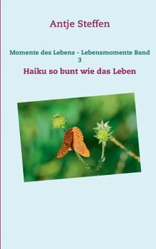 Momente des Lebens - Lebensmomente Band 3: Haiku so bunt wie das Leben