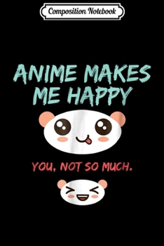 Composition Notebook: Anime Makes Me Happy - Funny Japanese Anime  Journal/Notebook Blank Lined Ruled 6x9 100 Pages