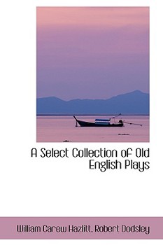 Hardcover A Select Collection of Old English Plays Book