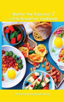 Walter the Educator's Little Breakfast Cookbook (No Pictures Cookbook)