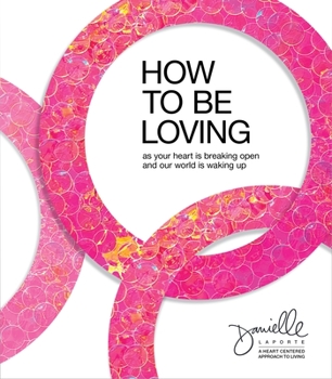 Hardcover How to Be Loving: As Your Heart Is Breaking Open and Our World Is Waking Up Book