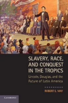 Paperback Slavery, Race, and Conquest in the Tropics: Lincoln, Douglas, and the Future of Latin America Book