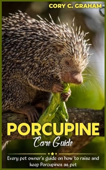 Paperback Porcupine Care Guide: Every owner's guide on how to raise and keep Porcupines as pet Book