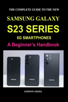 Paperback The Complete Guide to the New Samsung Galaxy S23 Series 5g Smartphones: A Beginner's Handbook Book