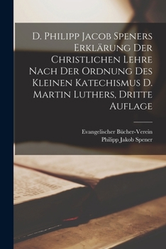 Paperback D. Philipp Jacob Speners Erklärung Der Christlichen Lehre Nach Der Ordnung Des Kleinen Katechismus D. Martin Luthers, dritte Auflage [German] Book