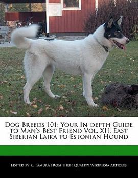 Dog Breeds 101 : Your in-depth Guide to Man's Best Friend Vol. XII, East Siberian Laika to Estonian Hound