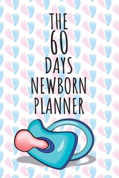 The 60 Days Newborn Planner: Record Keeper, Birth And Baby - Log Book, Organizer, Journal (Mom and Baby Planner) - 6x9" Pregnancy and Newborn Health