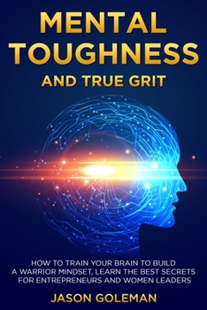 Paperback Mental Toughness and true grit: How to train your brain to build a warrior mindset, learn the best secrets for entrepreneurs and women leaders Book