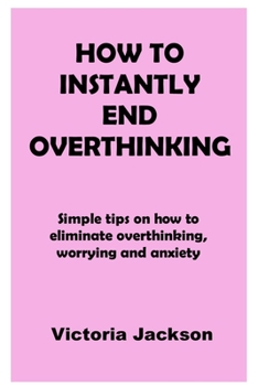 Paperback How to Instantly End Overthinking: Simple tips on how to eliminate overthinking, worrying and anxiety Book