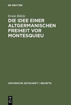 Hardcover Die Idee Einer Altgermanischen Freiheit Vor Montesquieu : Fragmente Aus der Geschichte Politischer Freiheitsbestrebungen in Deutschland, England und Frankreich Vom 16. -18. Jahrhundert [German] Book