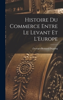Hardcover Histoire du Commerce Entre le Levant et L'Europe Book