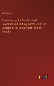 Hardcover Proceedings of the Constitutional Convention and Obituary Addresses on the Occasion of the Death of Hon. Wm. M. Meredith Book