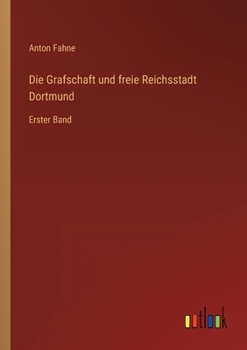 Die Grafschaft und freie Reichsstadt Dortmund: Erster Band