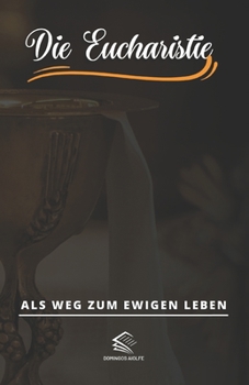 Die Eucharistie: Als Weg zum ewigen Leben (German Edition)
