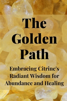 Paperback The Golden Path: Embracing Citrine's Radiant Wisdom for Abundance and Healing Book