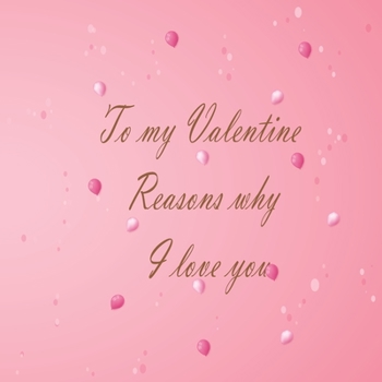 To my Valentine Reasons why I love you: Love journal that says “Reasons why I love you.” white pages with prompts, size : 8,5*8,5 inches, matte cover with colorful design