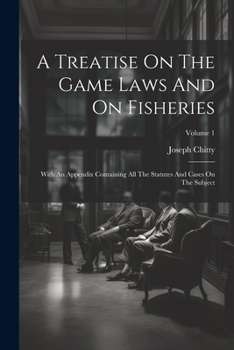 Paperback A Treatise On The Game Laws And On Fisheries: With An Appendix Containing All The Statutes And Cases On The Subject; Volume 1 Book