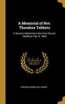 Hardcover A Memorial of Rev. Theodore Tebbets: A Sermon Delivered in the First Church, Medford, Feb. 8, 1863 Book