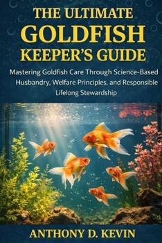 Paperback The Ultimate Goldfish Keeper's Guide: Mastering Goldfish Care Through Science-Based Husbandry, Welfare Principles, and Responsible Lifelong Stewardshi Book
