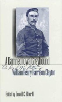 Hardcover A Damned Iowa Greyhound: The Civil War Letters of William Henry Harrison Clayton Book