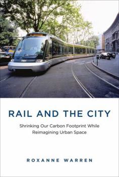 Hardcover Rail and the City: Shrinking Our Carbon Footprint While Reimagining Urban Space Book