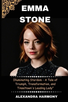 Paperback Emma stone: Illuminating Stardom - A Tale of Triumph, Transformation, and Tinseltown's Leading Lady" Book