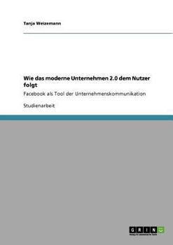 Paperback Wie das moderne Unternehmen 2.0 dem Nutzer folgt: Facebook als Tool der Unternehmenskommunikation [German] Book