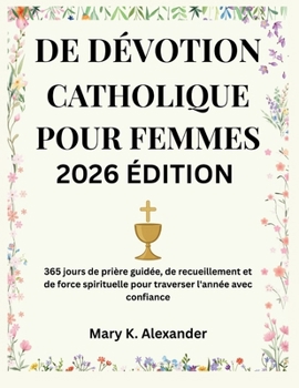 DE DÉVOTION CATHOLIQUE POUR FEMMES 2026: 365 jours de prière guidée, de recueillement et de force spirituelle pour traverser l'année avec confiance (French Edition)