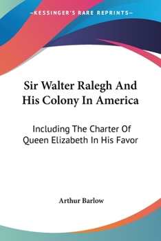 Paperback Sir Walter Ralegh And His Colony In America: Including The Charter Of Queen Elizabeth In His Favor Book