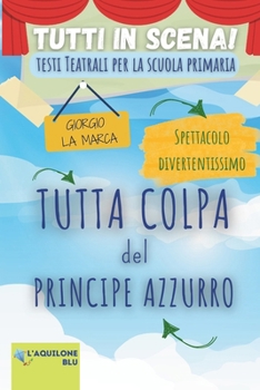 TUTTA COLPA DEL PRINCIPE AZZURRO: Copione Teatrale (Copioni Teatrale di Giorgio La Marca) (Italian Edition)