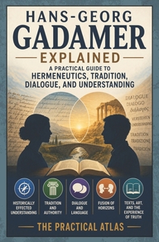 Hans-Georg Gadamer Explained: A Practical Guide to Hermeneutics, Tradition, Dialogue, and Understanding (Half Hour Help: Philosophy Series)
