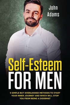 Paperback Self Esteem for Men: 5 Simple but Overlooked Methods to Start Your Inner Journey and Which Will Stop You From Being a Doormat Book