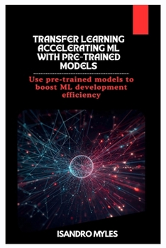 Paperback Transfer Learning Accelerating ML with Pre-Trained Models: Use pre-trained models to boost ML development efficiency Book