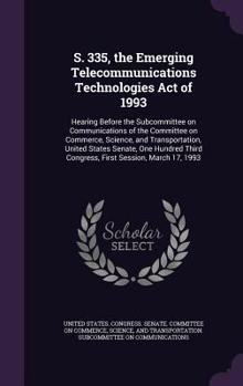 S. 335, the Emerging Telecommunications Technologies Act of 1993: hearing before the Subcommittee on Communications of the Committee on Commerce, ... Third Congress, first session, March 17, 1993