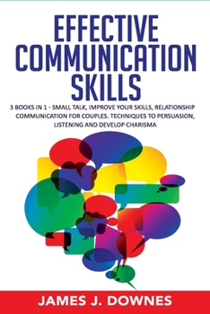 Paperback Effective Communication Skills: 3 Books in 1 - Small Talk, Improve Your Skills, Relationship Communication for Couples. Techniques to Persuasion, List Book