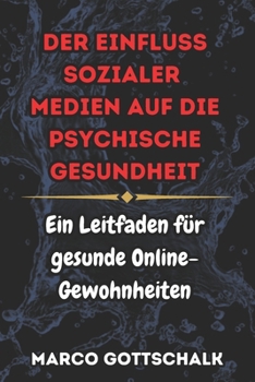 Der Einfluss sozialer Medien auf die psychische Gesundheit: Ein Leitfaden für gesunde Online-Gewohnheiten (German Edition)