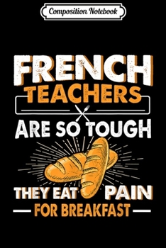 Composition Notebook: French Teachers So Tough Eat Pain Quote Funny Gifts  Journal/Notebook Blank Lined Ruled 6x9 100 Pages