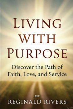 Living with Purpose: Discover the Path of Faith, Love, and Service