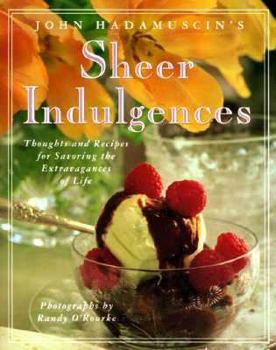 Hardcover John Hadamuscin's Sheer Indulgences: Thoughts and Recipes for Savoring the Extravagances of Life Book