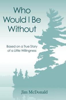 Paperback Who Would I Be Without: Based On a True Story of a Little Willingness Book