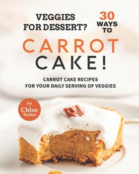 Paperback Veggies for Dessert? 30 Ways to Carrot Cake!: Carrot Cakes for Your Daily Serving of Veggies Book