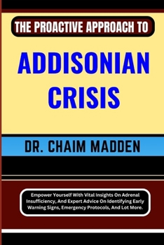 Paperback The Proactive Approach to Addisonian Crisis: Empower Yourself With Vital Insights On Adrenal Insufficiency, And Expert Advice On Identifying Early War Book