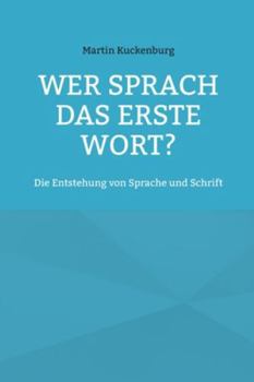 Wer sprach das erste Wort?: Die Entstehung von Sprache und Schrift