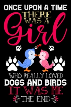 Paperback Once Upon A Time There Was A Girl Who Really Loved Dogs And Birds It Was Me The End: Dogs and Birds Lovers Journal Notebook - Best Gift Ides ... & Gir Book